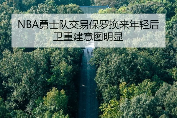 NBA勇士队交易保罗换来年轻后卫重建意图明显