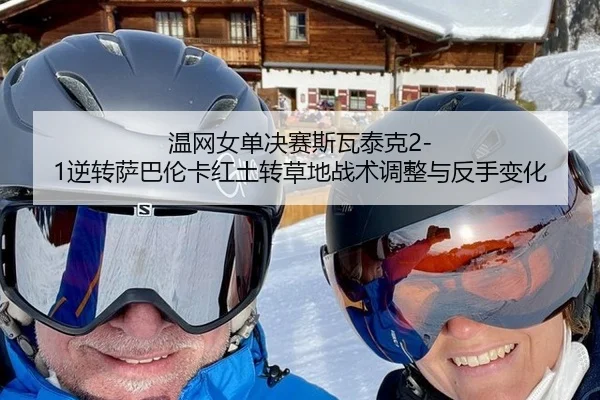 温网女单决赛斯瓦泰克2-1逆转萨巴伦卡红土转草地战术调整与反手变化